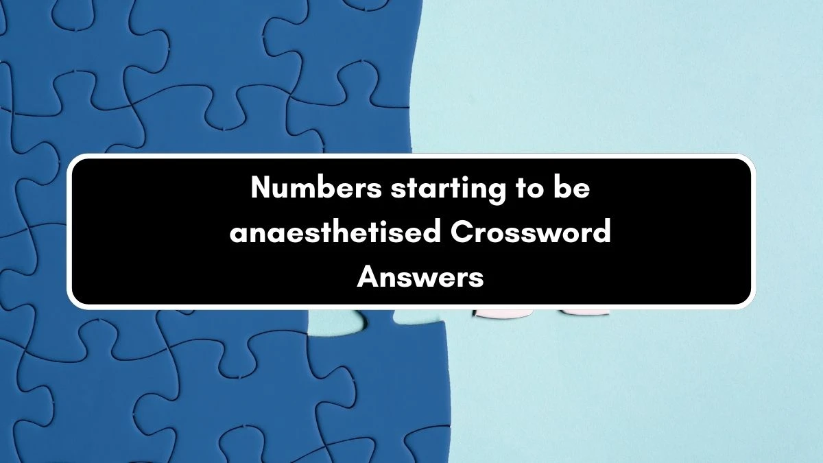 Numbers starting to be anaesthetised Crossword Clue Answers on September 11, 2024