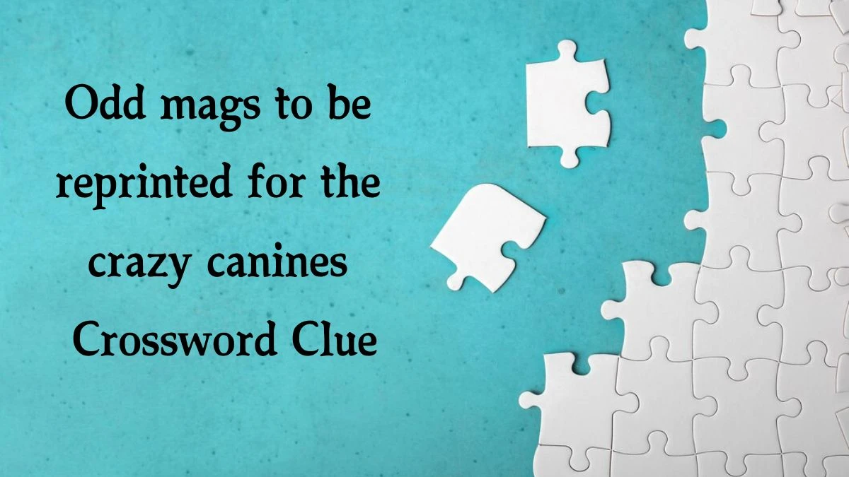 Odd mags to be reprinted for the crazy canines (3,4) Crossword Clue Answers on September 30, 2024