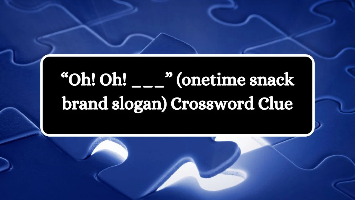 “Oh! Oh! ___” (onetime snack brand slogan) NYT Crossword Clue Puzzle Answer on September 18, 2024