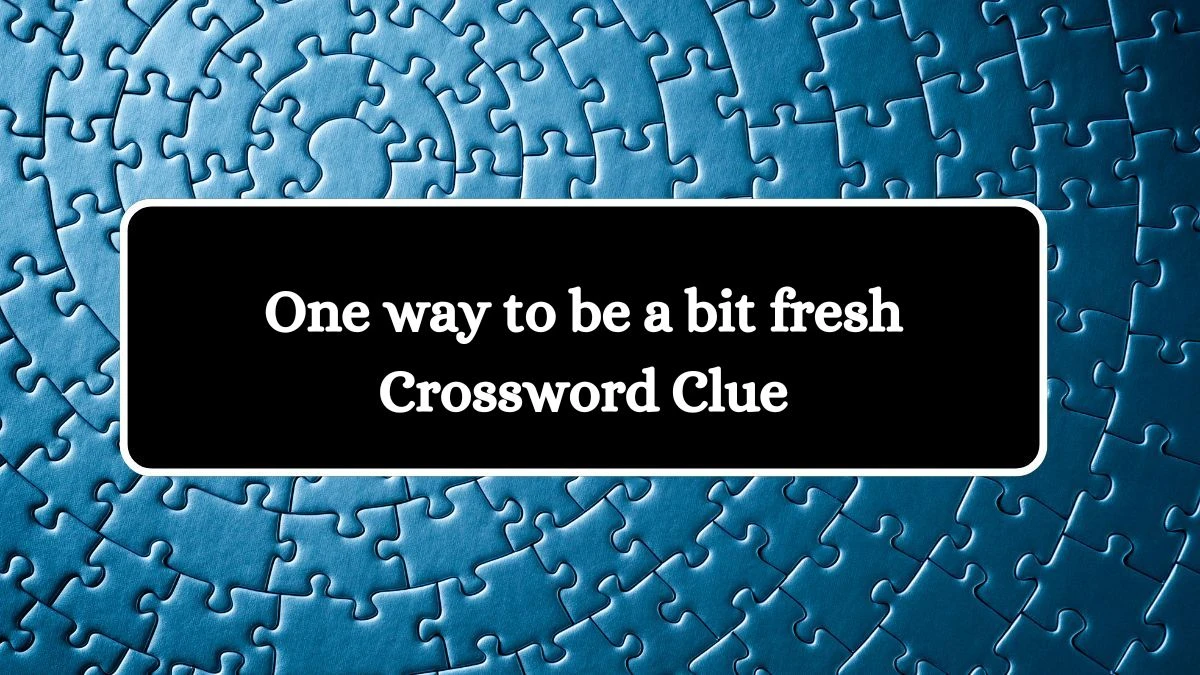 One way to be a bit fresh Crossword Clue Puzzle Answer from September 15, 2024