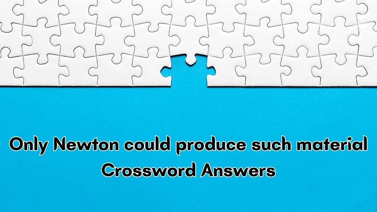 Only Newton could produce such material Crossword Clue Puzzle Answer from September 13, 2024