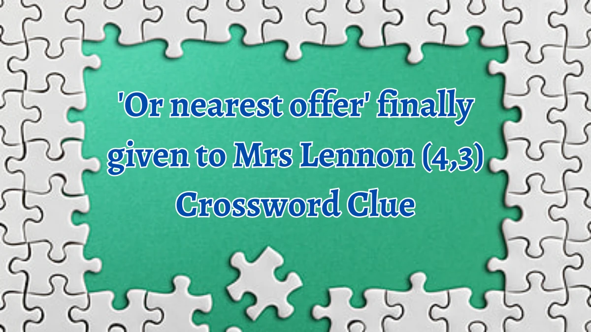 'Or nearest offer' finally given to Mrs Lennon (4,3) Crossword Clue Puzzle Answer from September 22, 2024