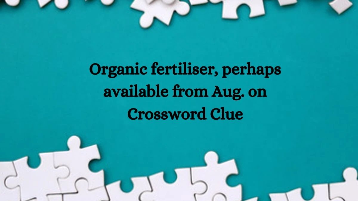 Organic fertiliser, perhaps available from Aug. on Crossword Clue Puzzle Answer from September 26, 2024