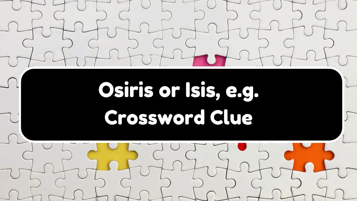 NYT Osiris or Isis, e.g. Crossword Clue Puzzle Answer from September 21, 2024