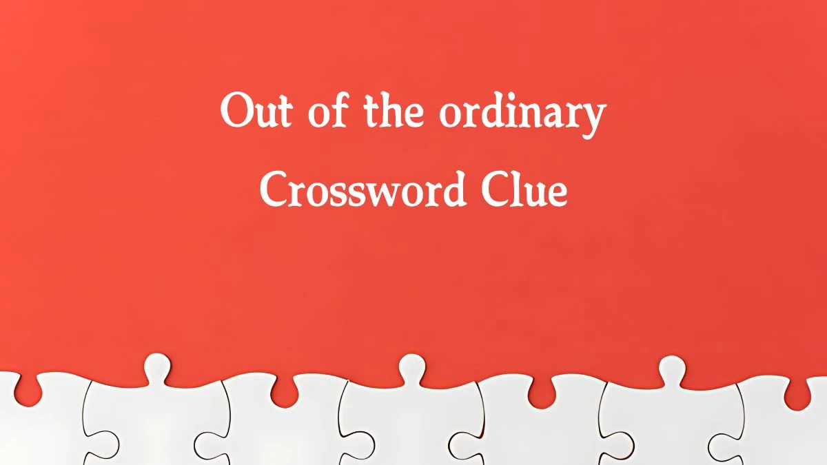 Out of the ordinary NYT Crossword Clue Puzzle Answer on September 28, 2024