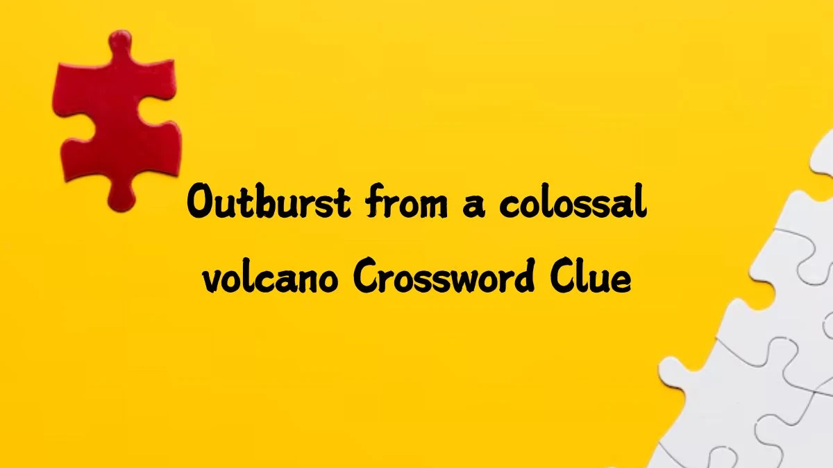 Outburst from a colossal volcano Crossword Clue Answers on September 07, 2024