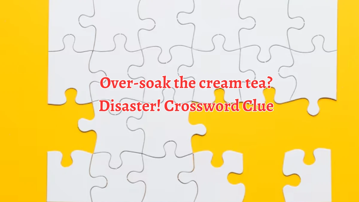 Over-soak the cream tea? Disaster! Crossword Clue Puzzle Answer from September 21, 2024