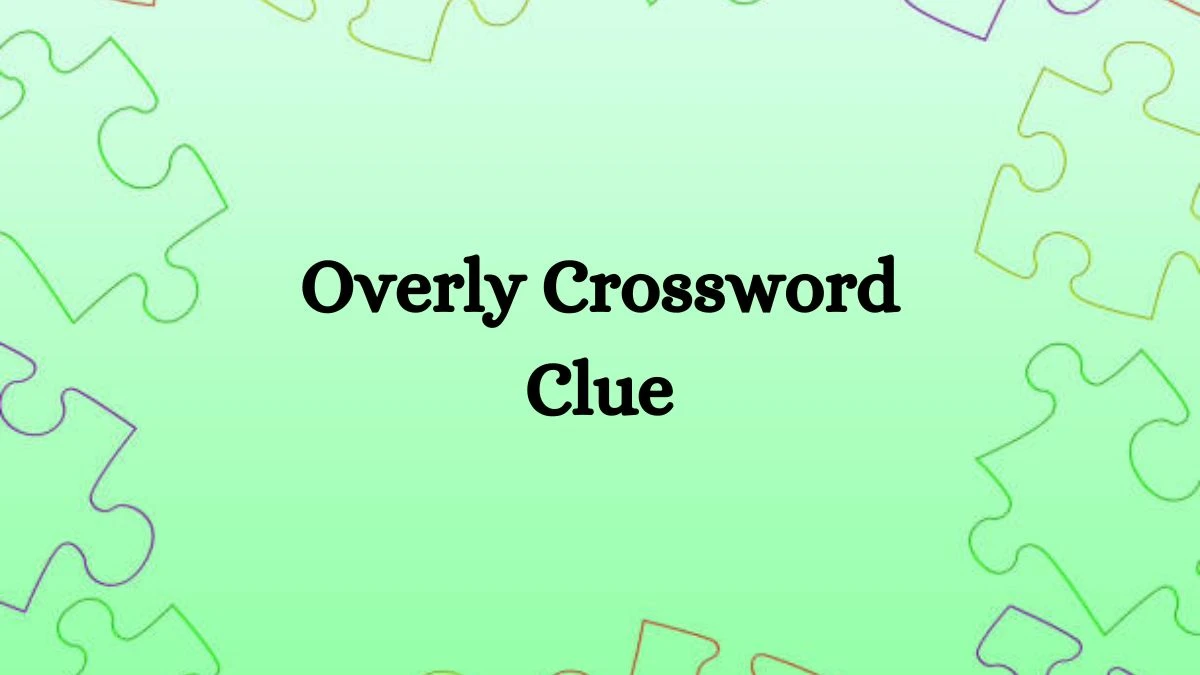 Overly NYT Crossword Clue Puzzle Answer on September 03, 2024