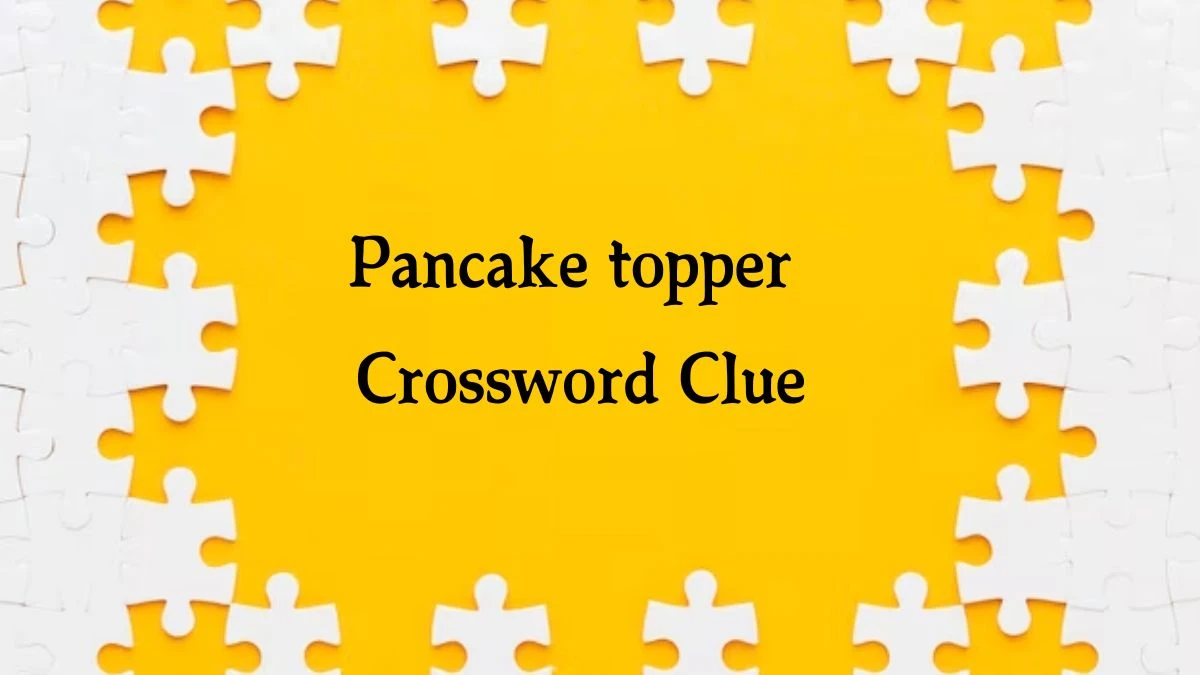 NYT Pancake topper Crossword Clue Puzzle Answer from September 28, 2024