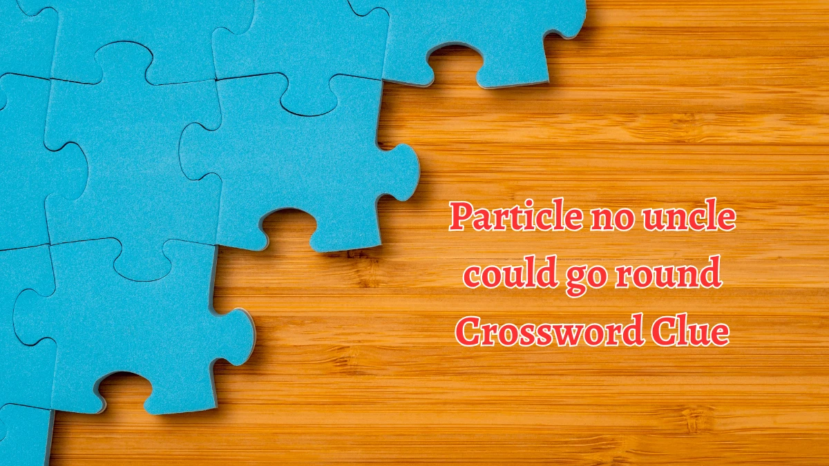 Particle no uncle could go round Crossword Clue Answers on September 07, 2024