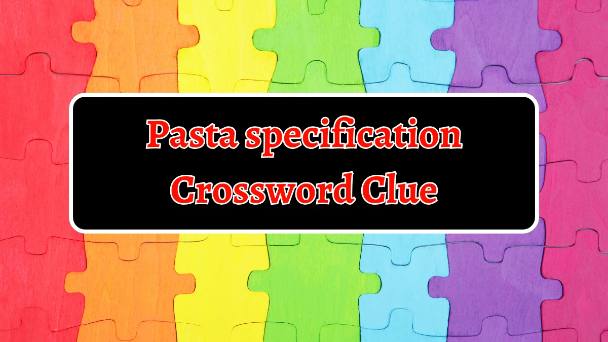 NYT Pasta specification Crossword Clue Puzzle Answer from September 19, 2024