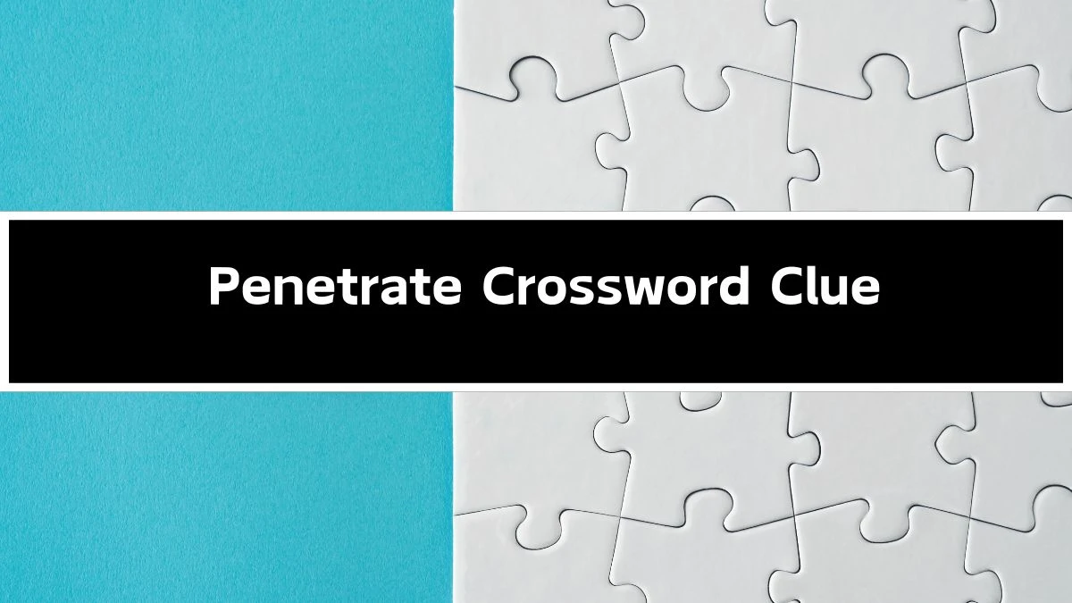 Penetrate 6 Letters Crossword Clue Puzzle Answer from September 20, 2024