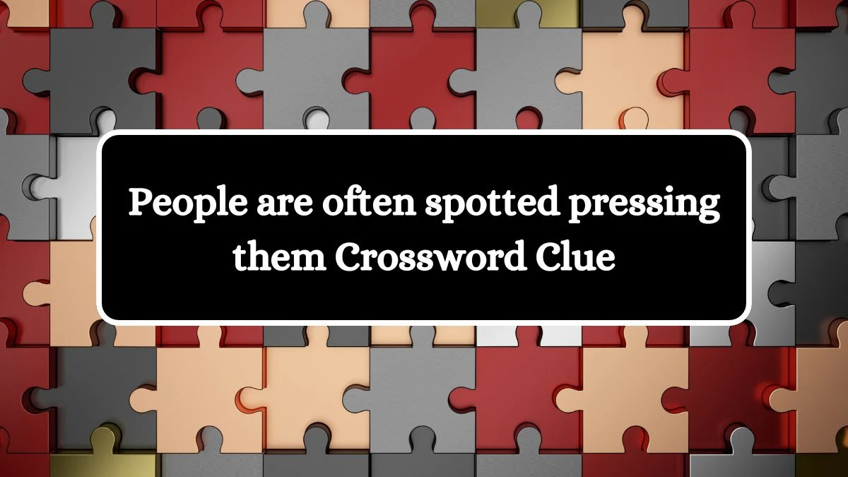 People are often spotted pressing them NYT Crossword Clue Puzzle Answer on September 17, 2024