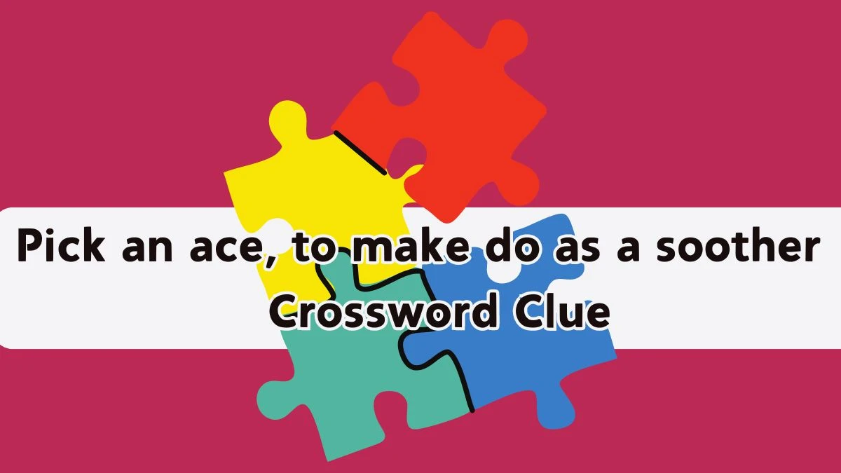 Pick an ace, to make do as a soother Crossword Clue Puzzle Answer from September 20, 2024