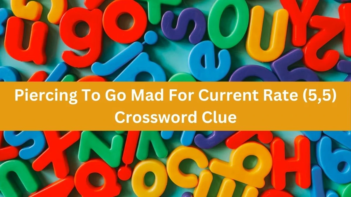 Piercing To Go Mad For Current Rate (5,5) Crossword Clue Puzzle Answer from September 11, 2024