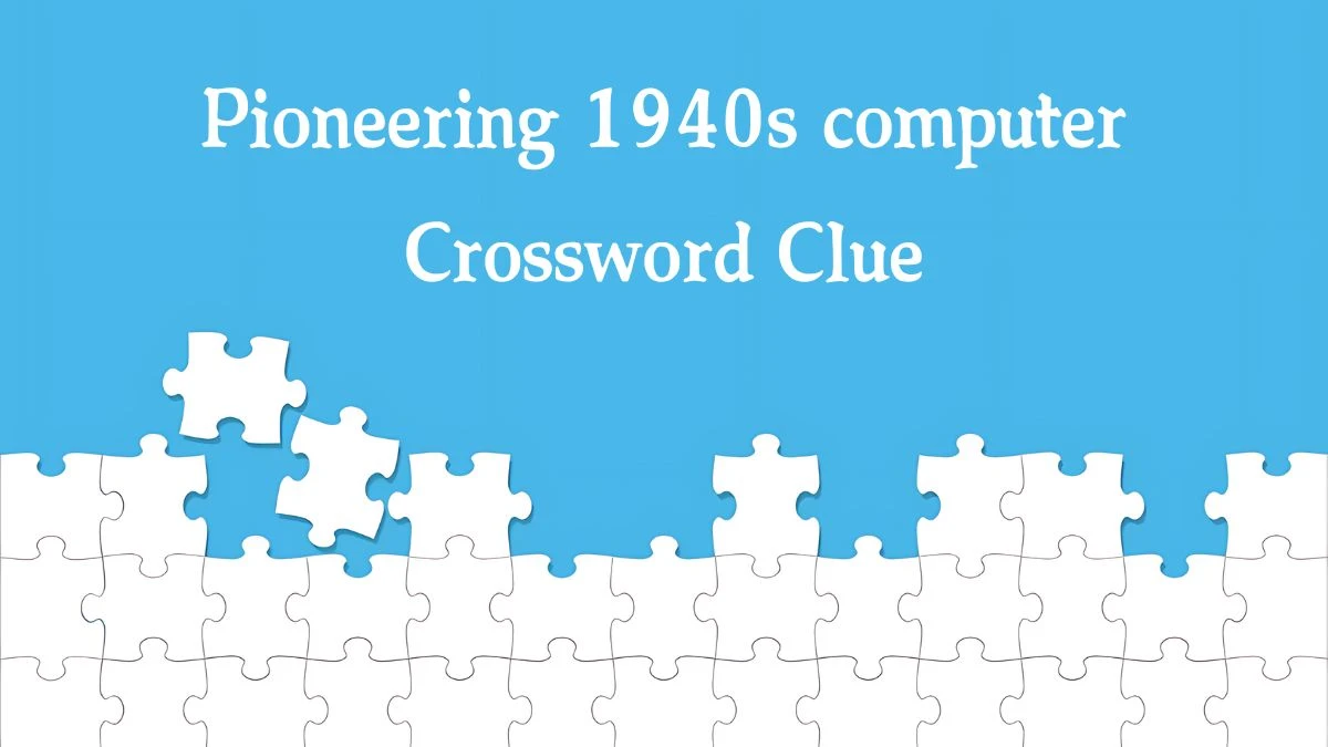 NYT Pioneering 1940s computer Crossword Clue Puzzle Answer from September 18, 2024