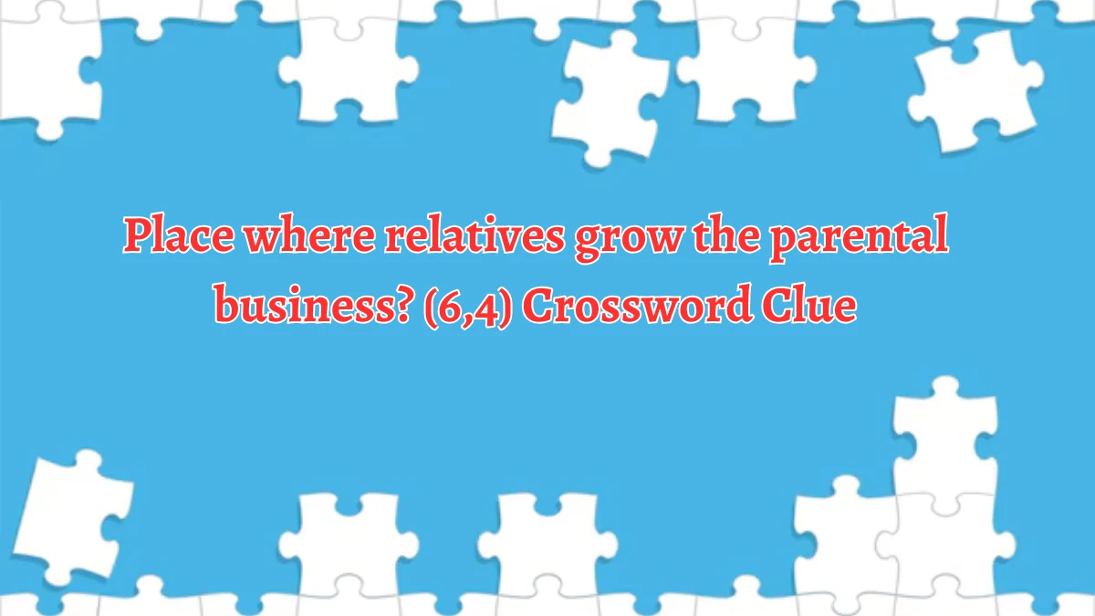 Place where relatives grow the parental business? (6,4) Crossword Clue Puzzle Answer from September 22, 2024