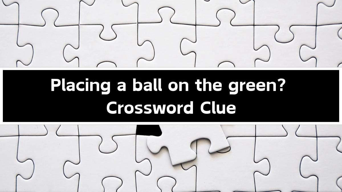 Placing a ball on the green? Crossword Clue Puzzle Answer from September 20, 2024