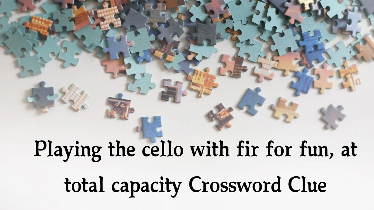 Playing the cello with fir for fun, at total capacity (2,4,5) Crossword Clue Puzzle Answer from September 18, 2024