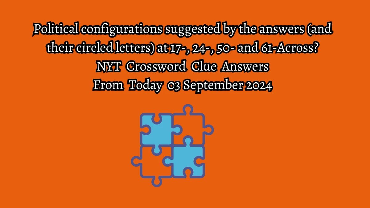 Political configurations suggested by the answers (and their circled letters) at 17-, 24-, 50- and 61-Across? NYT Crossword Clue Puzzle Answer from September 03, 2024