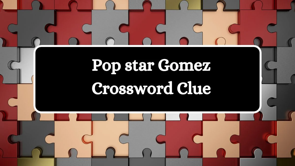 Pop star Gomez NYT Crossword Clue Puzzle Answer from September 23, 2024