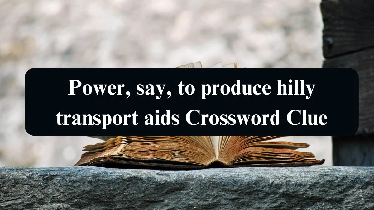 Power, say, to produce hilly transport aids Crossword Clue Puzzle Answer from September 15, 2024