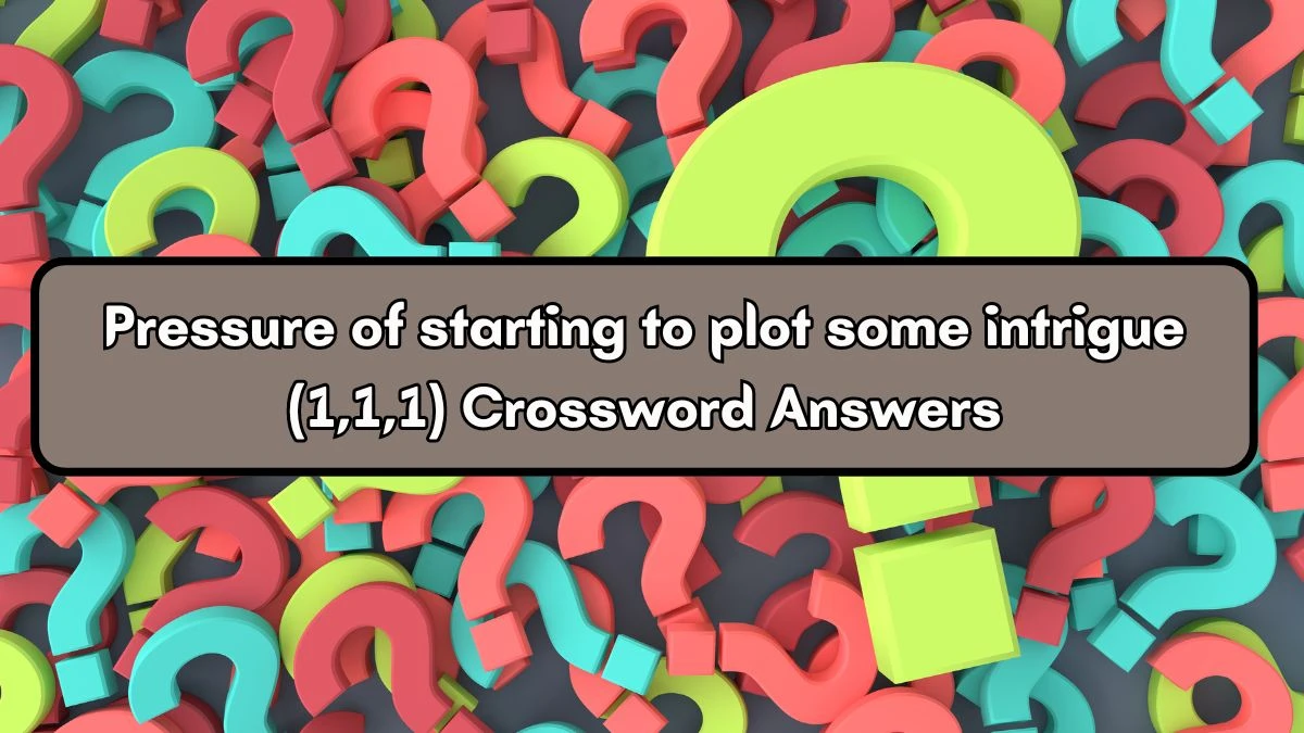 Pressure of starting to plot some intrigue (1,1,1) Crossword Clue Answers on September 17, 2024