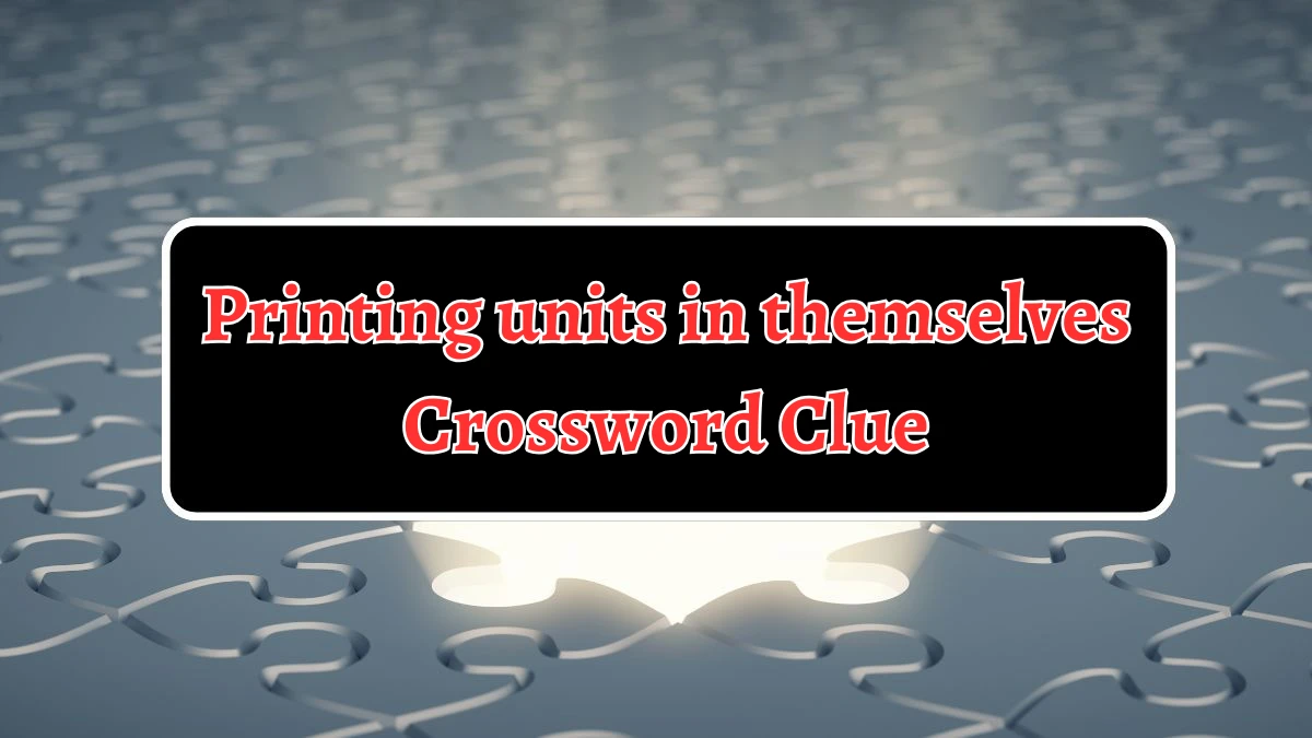 Printing units in themselves Crossword Clue Answers on September 07, 2024