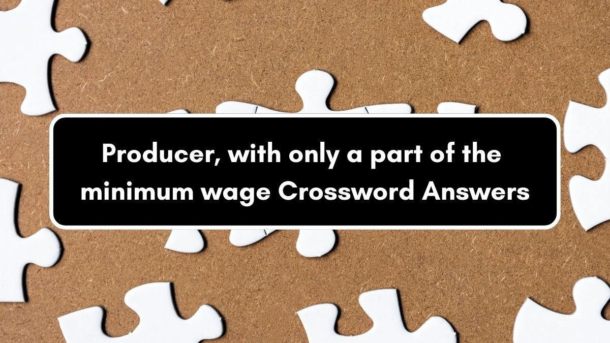 Producer, with only a part of the minimum wage Crossword Clue Puzzle Answer from September 11, 2024