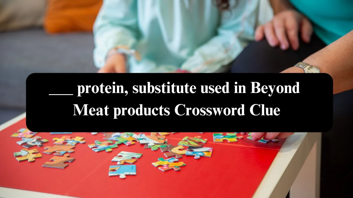 ___ protein, substitute used in Beyond Meat products NYT Crossword Clue Puzzle Answer on September 27, 2024