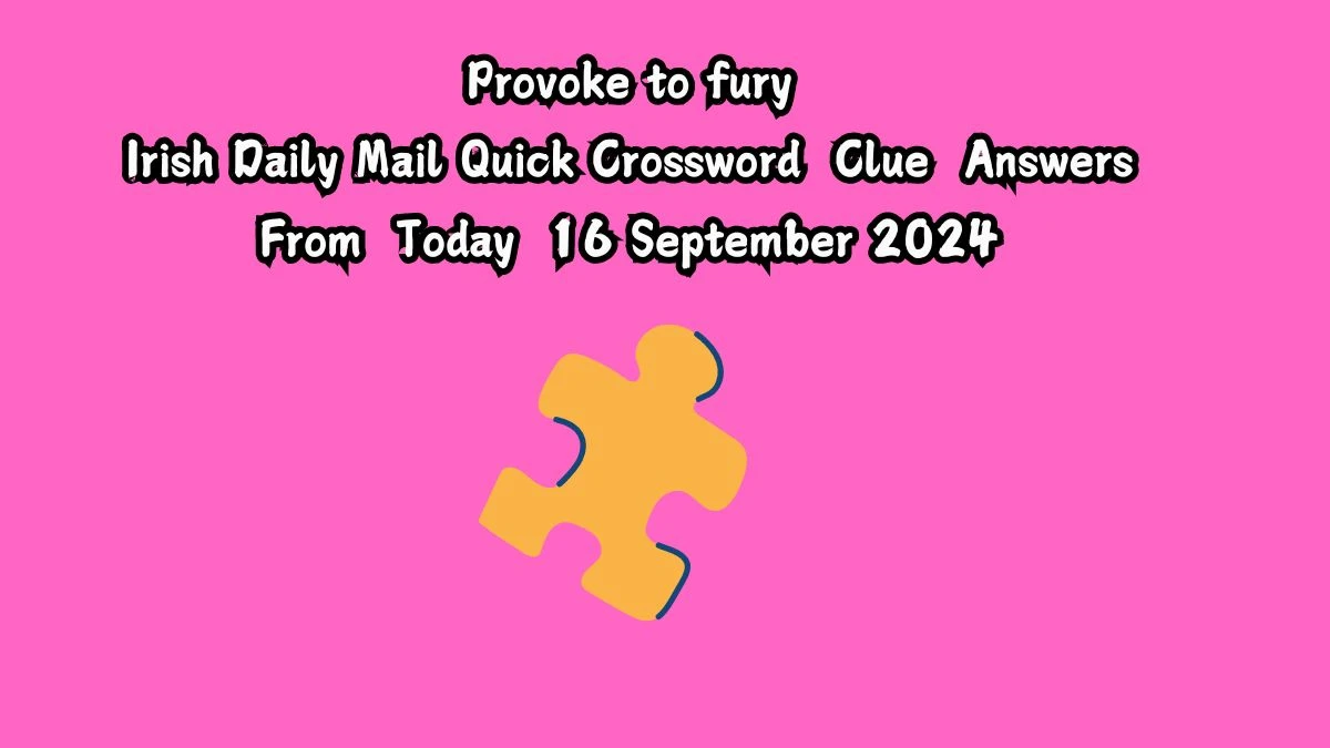 Irish Daily Mail Quick Provoke to fury 6 Letters Crossword Clue Puzzle Answers from September 16, 2024