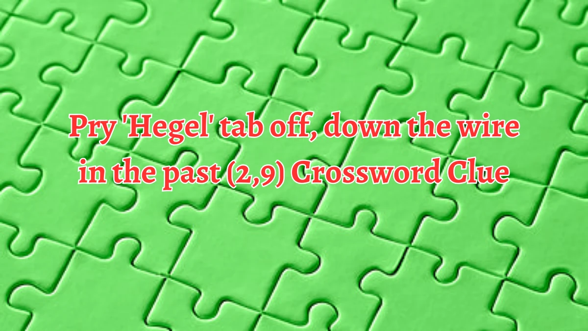 Pry 'Hegel' tab off, down the wire in the past (2,9) Crossword Clue Puzzle Answer from September 04, 2024