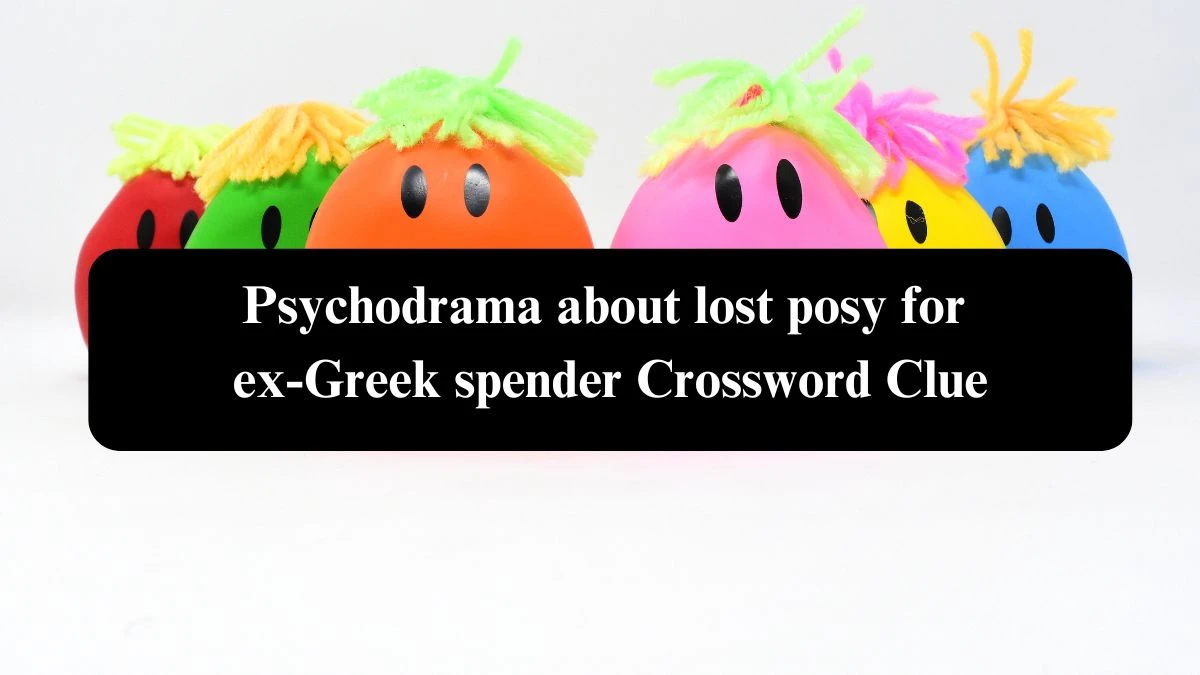 Psychodrama about lost posy for ex-Greek spender Crossword Clue Puzzle Answer from September 19, 2024