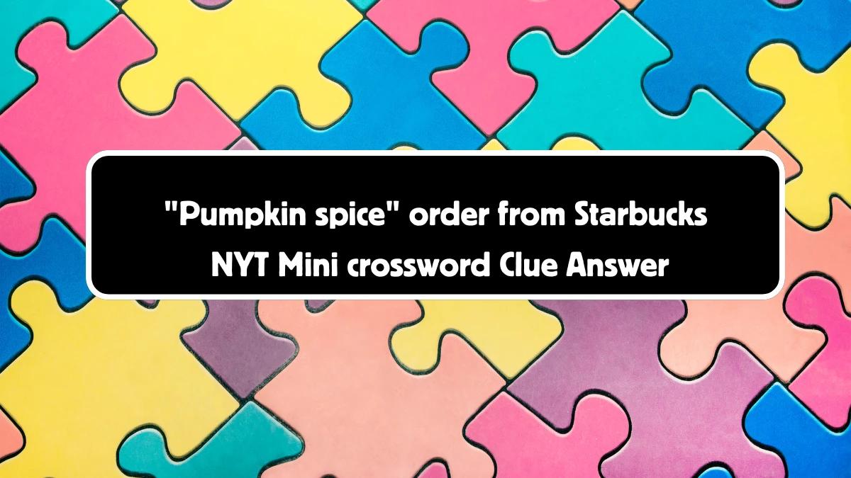 Pumpkin spice order from Starbucks NYT Crossword Clue