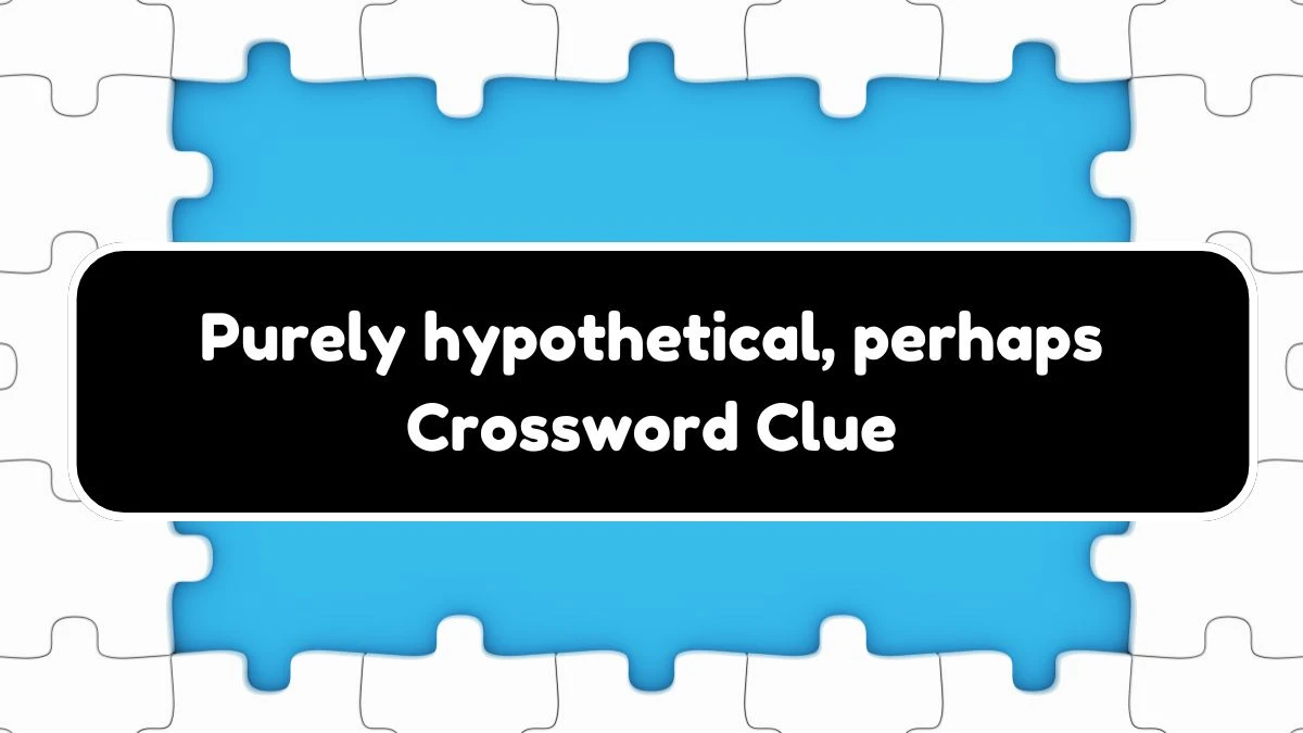 Purely hypothetical, perhaps (8) NYT Crossword Clue Puzzle Answer from September 27, 2024