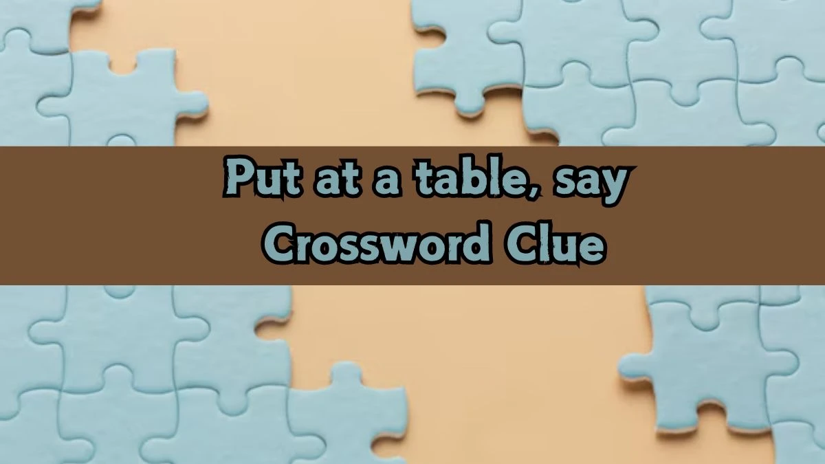 Put at a table, say NYT Crossword Clue Puzzle Answer from September 12, 2024