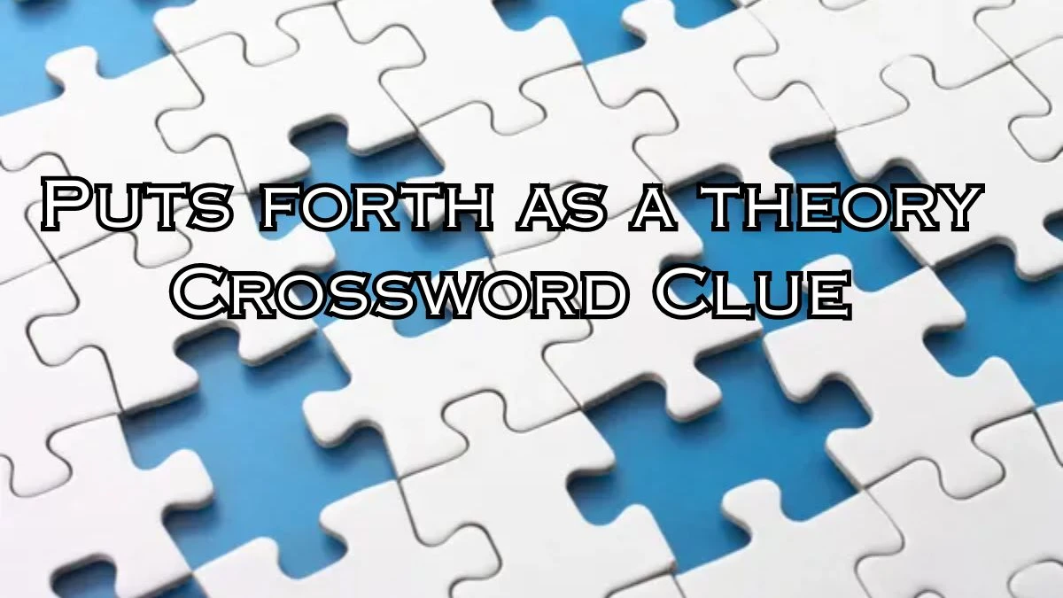 Puts forth as a theory 9 Letters Crossword Clue Puzzle Answer from September 17, 2024