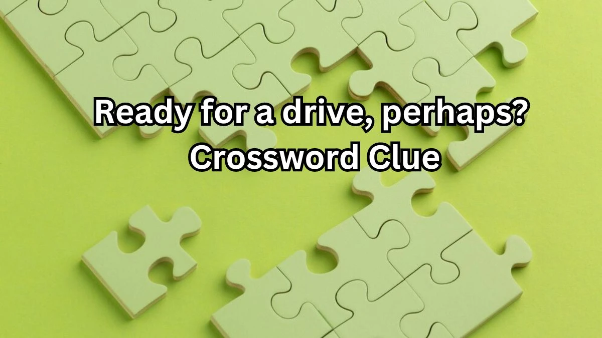 Ready for a drive, perhaps? NYT Crossword Clue Puzzle Answer from September 06, 2024