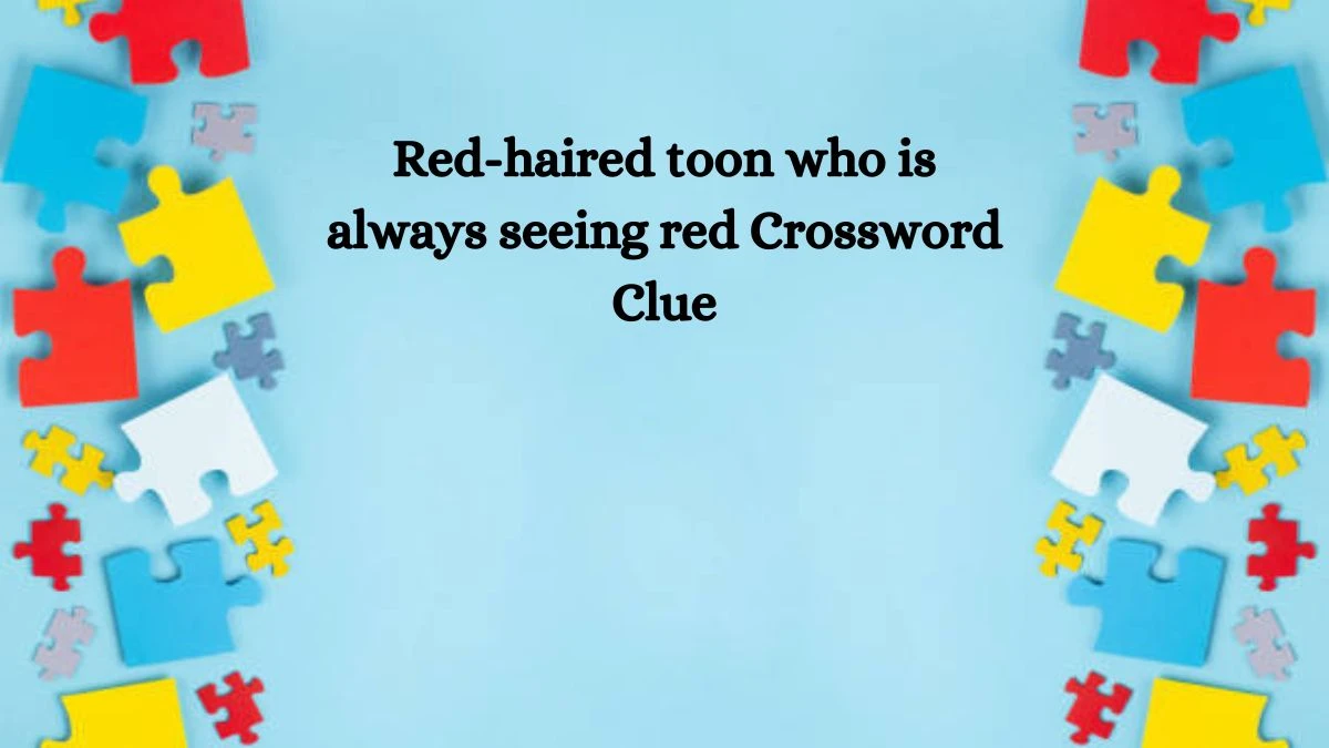 NYT Red-haired toon who is always seeing red Crossword Clue Puzzle Answer from September 04, 2024