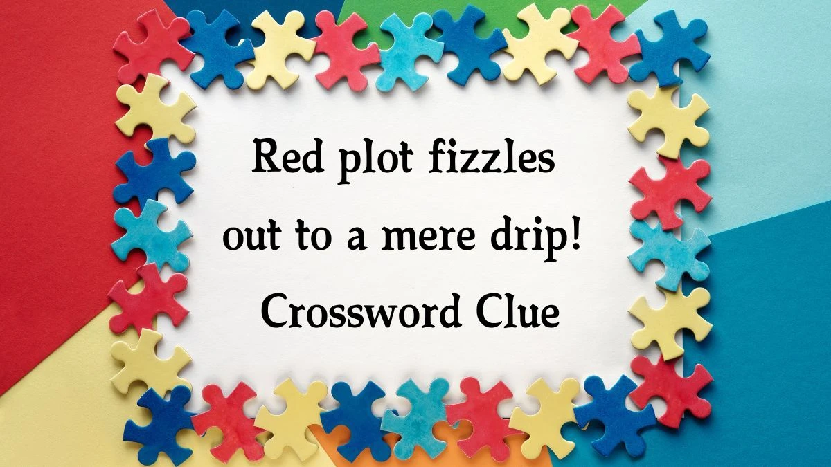 Red plot fizzles out to a mere drip! Crossword Clue Puzzle Answer from September 26, 2024