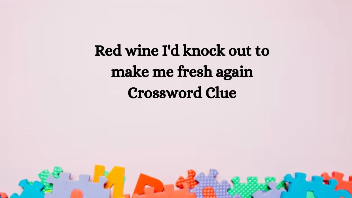 Red wine I'd knock out to make me fresh again Crossword Clue Answers on September 24, 2024