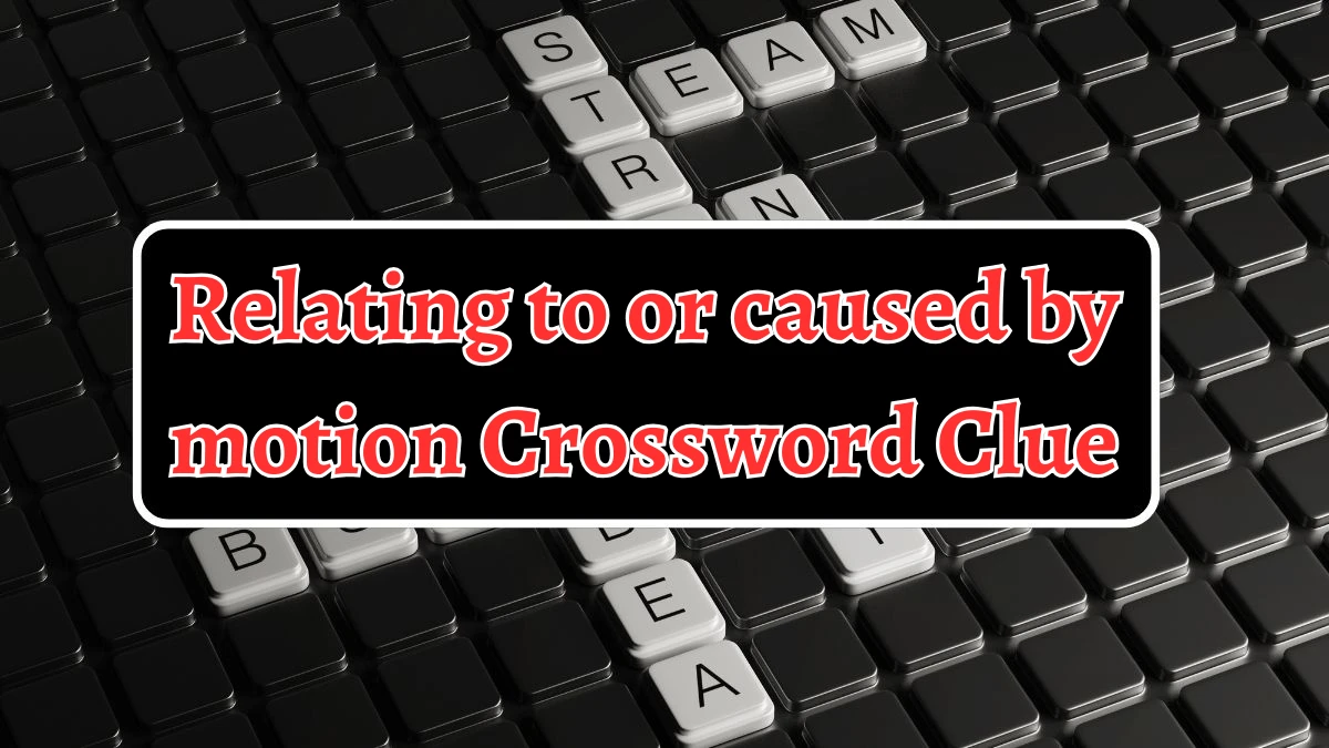 Relating to or caused by motion 7 Letters Crossword Clue Puzzle Answer from September 05, 2024