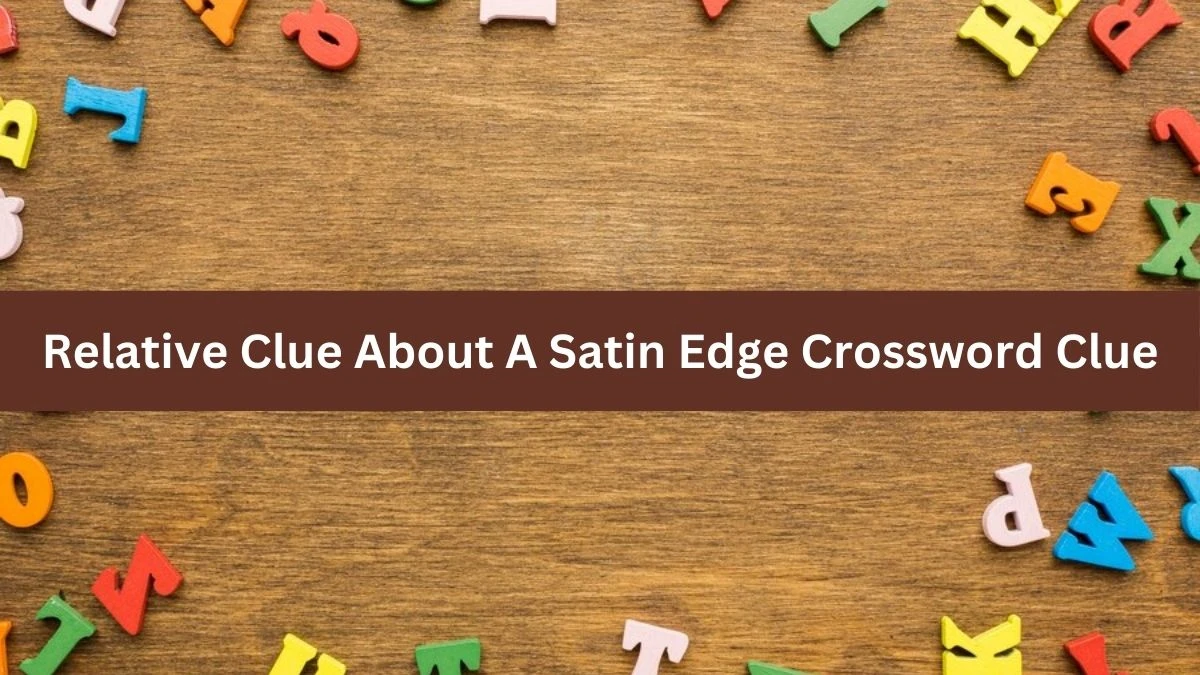 Relative Clue About A Satin Edge Crossword Clue Answers on September 14, 2024