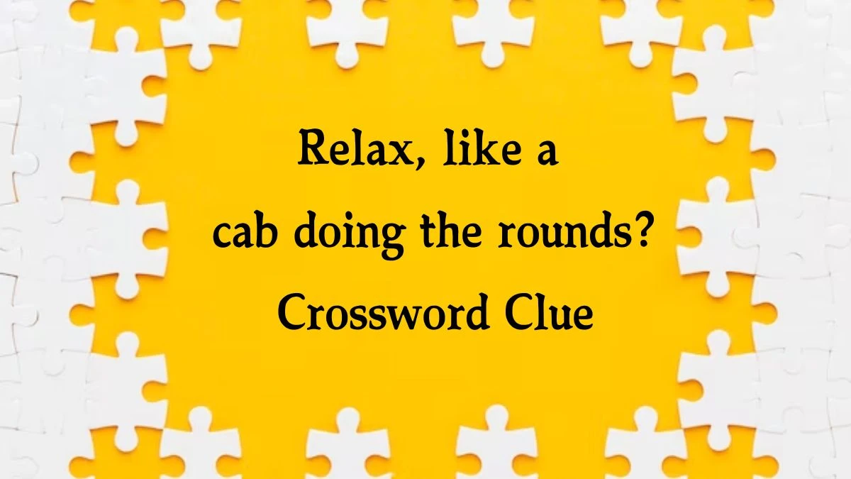 Relax, like a cab doing the rounds? (3,4) Crossword Clue Answers on September 04, 2024