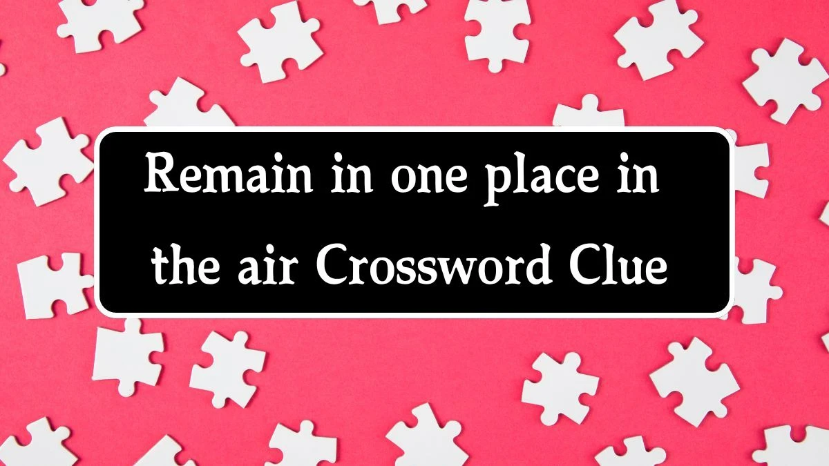 Irish Daily Mail Quick Remain in one place in the air 5 Letters Crossword Clue Puzzle Answers from September 26, 2024