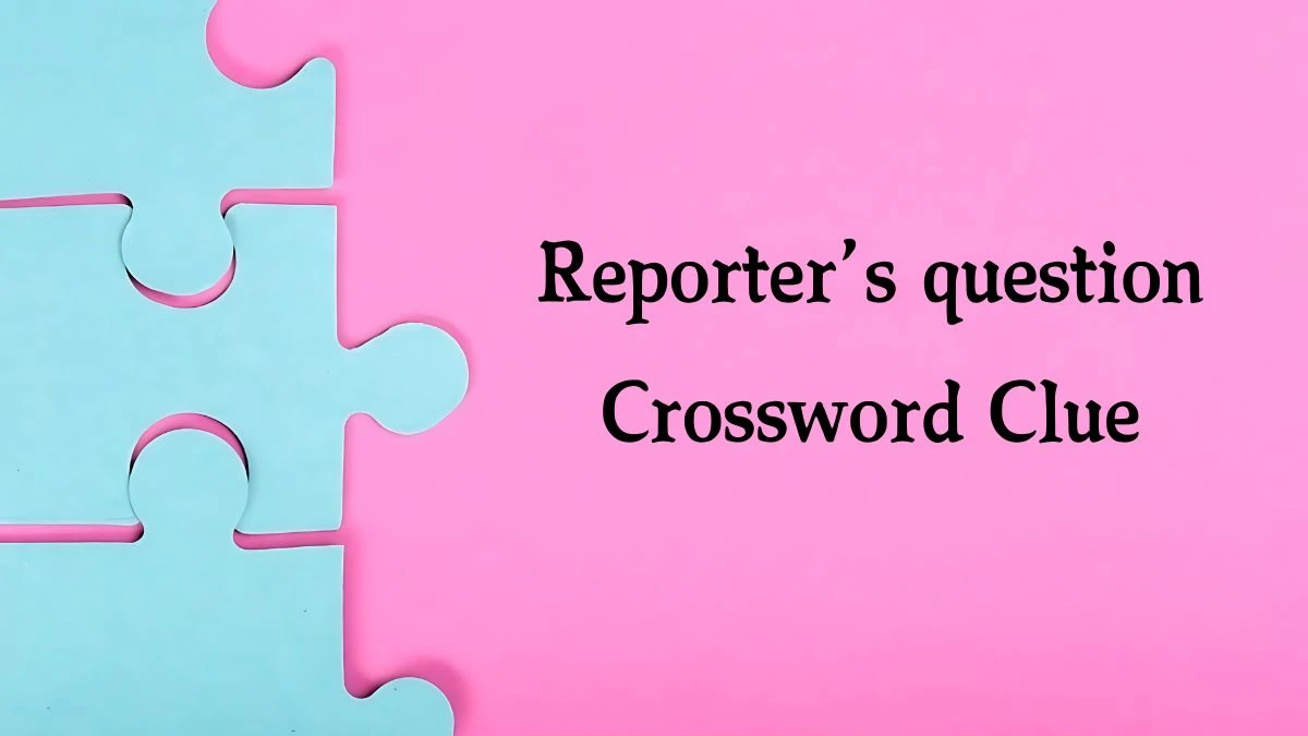 NYT Reporter’s question Crossword Clue Puzzle Answer from September 19, 2024