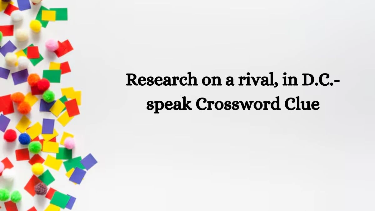 Research on a rival, in D.C.-speak NYT Crossword Clue Puzzle Answer on September 17, 2024