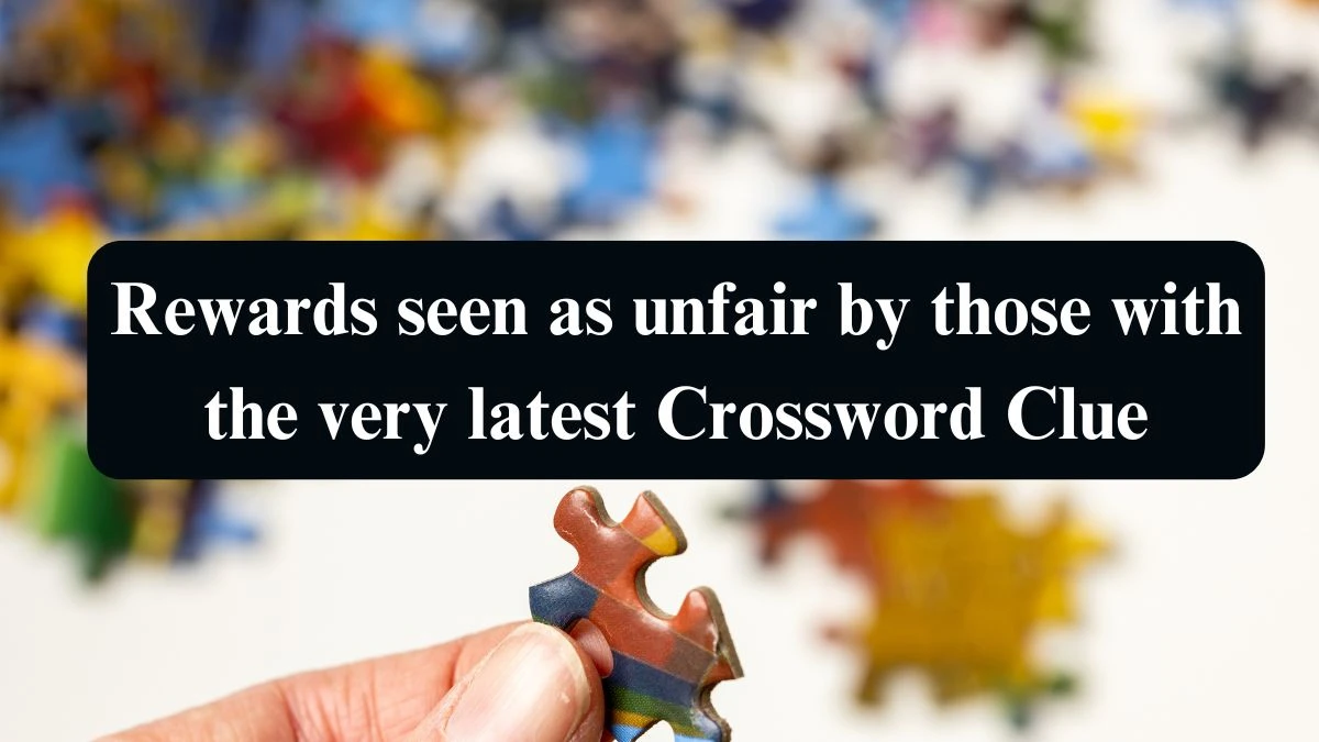 Rewards seen as unfair by those with the very latest Crossword Clue Puzzle Answer from September 04, 2024