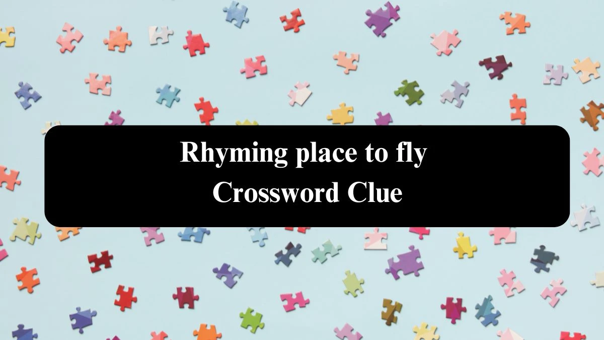 Rhyming place to fly NYT Crossword Clue Puzzle Answer from September 16, 2024