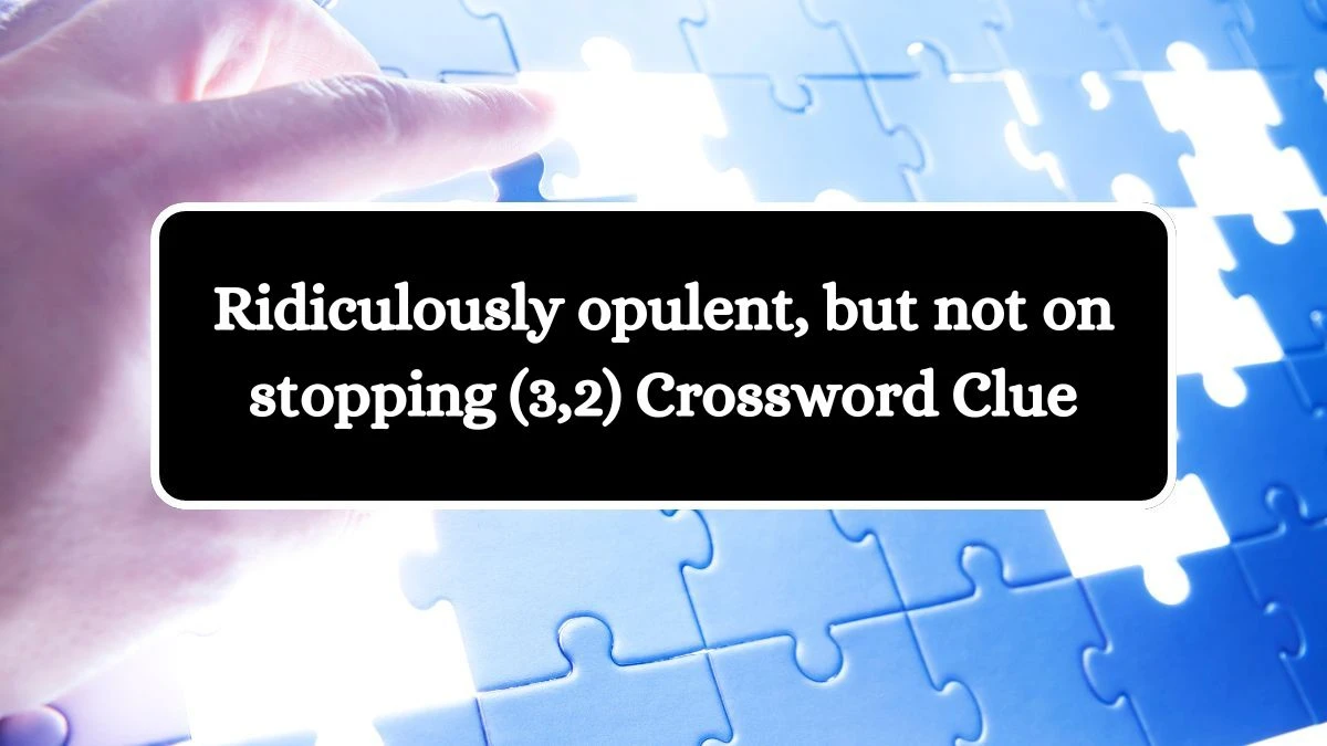 Ridiculously opulent, but not on stopping (3,2) Crossword Clue Puzzle Answer from September 23, 2024